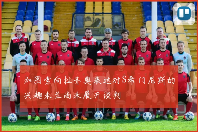 加图索向拉齐奥表达对S希门尼斯的兴趣米兰尚未展开谈判