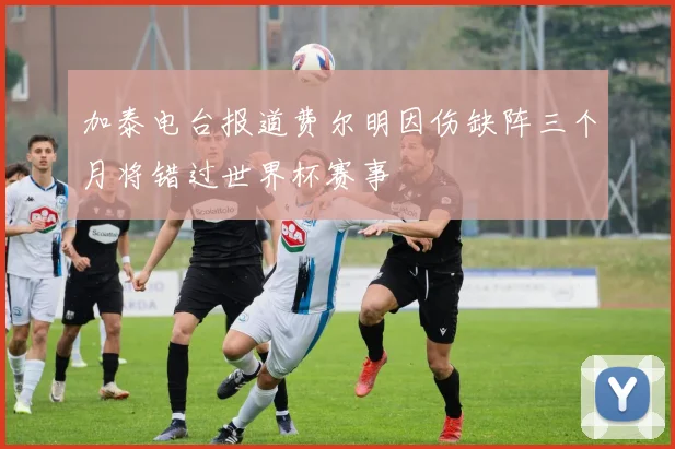 加泰电台报道费尔明因伤缺阵三个月将错过世界杯赛事
