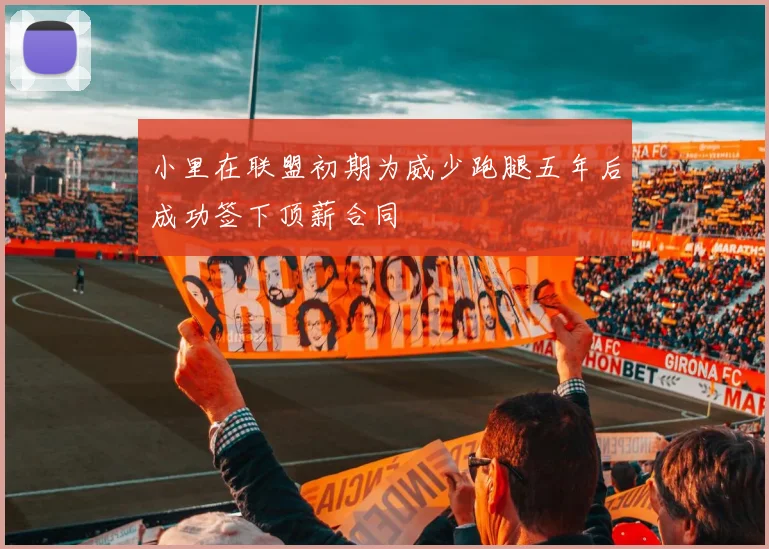 小里在联盟初期为威少跑腿五年后成功签下顶薪合同