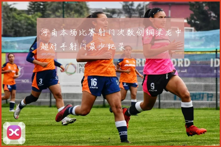 河南本场比赛射门次数创铜梁龙中超对手射门最少纪录