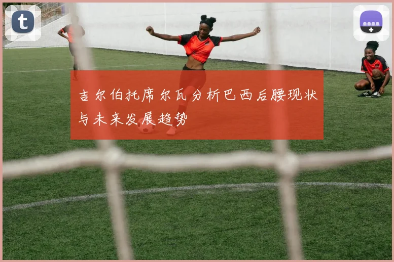 吉尔伯托席尔瓦分析巴西后腰现状与未来发展趋势