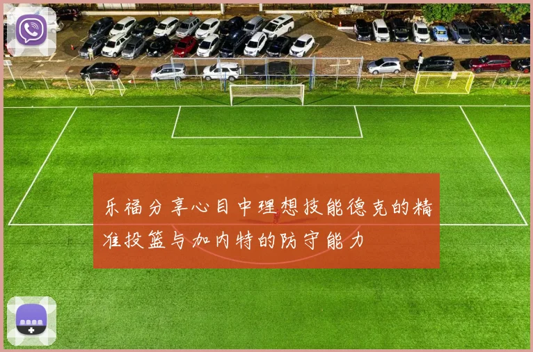 乐福分享心目中理想技能德克的精准投篮与加内特的防守能力