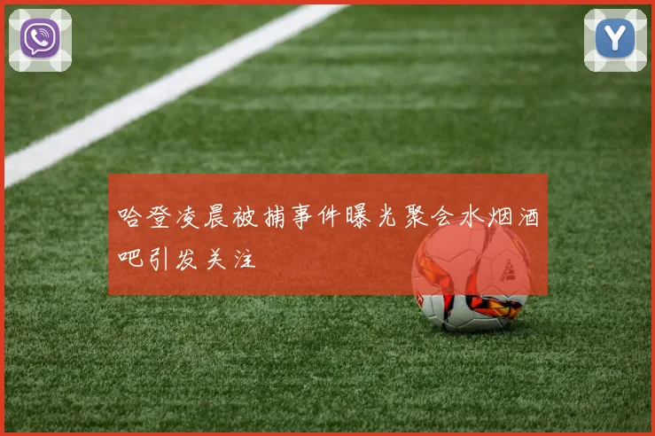 哈登凌晨被捕事件曝光聚会水烟酒吧引发关注