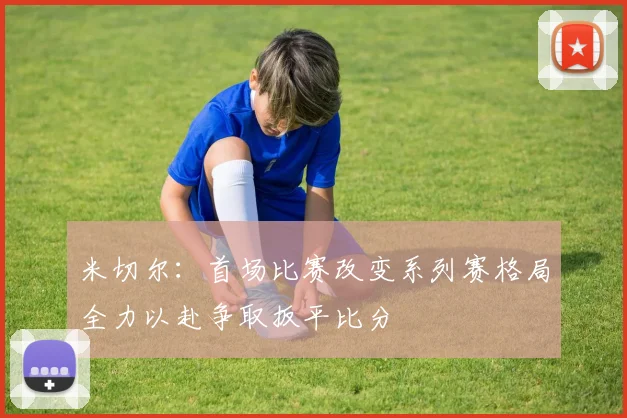 米切尔：首场比赛改变系列赛格局全力以赴争取扳平比分