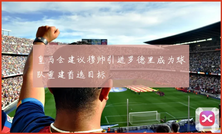 皇马会建议穆帅引进罗德里成为球队重建首选目标